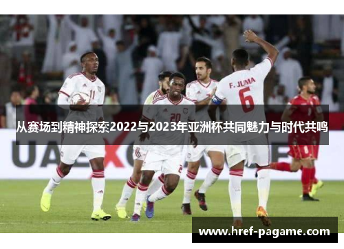 从赛场到精神探索2022与2023年亚洲杯共同魅力与时代共鸣