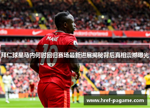 拜仁球星马内何时回归赛场最新进展揭秘背后真相震撼曝光