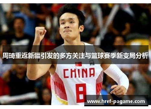 周琦重返新疆引发的多方关注与篮球赛季新变局分析