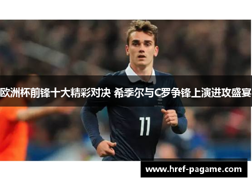 欧洲杯前锋十大精彩对决 希季尔与C罗争锋上演进攻盛宴