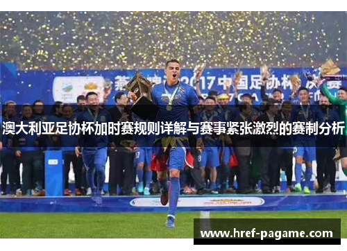 澳大利亚足协杯加时赛规则详解与赛事紧张激烈的赛制分析