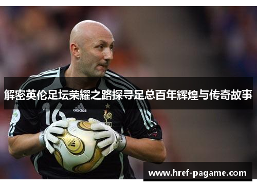 解密英伦足坛荣耀之路探寻足总百年辉煌与传奇故事