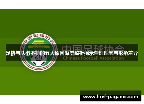 足协与队徽不符的五大原因深度解析揭示管理理念与形象差异