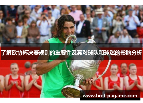 了解欧协杯决赛规则的重要性及其对球队和球迷的影响分析