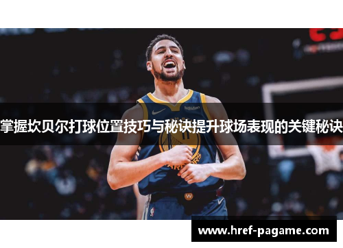 掌握坎贝尔打球位置技巧与秘诀提升球场表现的关键秘诀