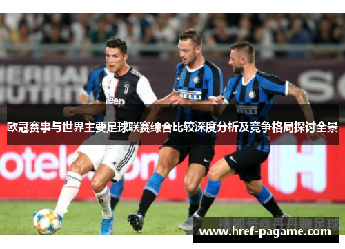 欧冠赛事与世界主要足球联赛综合比较深度分析及竞争格局探讨全景 欧冠赛事与世界主要足球联赛综合比较深度分析及竞争格局探讨全景