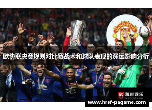 欧协联决赛规则对比赛战术和球队表现的深远影响分析 欧协联决赛规则对比赛战术和球队表现的深远影响分析