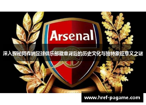 深入探秘阿森纳足球俱乐部徽章背后的历史文化与独特象征意义之谜 深入探秘阿森纳足球俱乐部徽章背后的历史文化与独特象征意义之谜