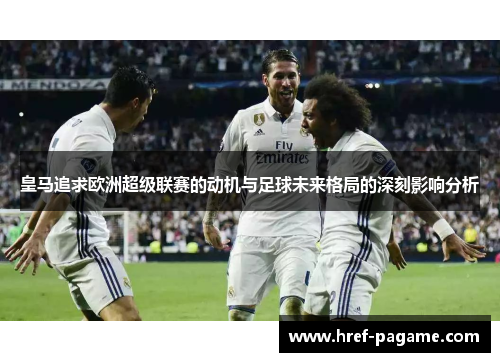 皇马追求欧洲超级联赛的动机与足球未来格局的深刻影响分析