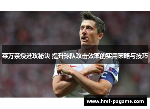 莱万亲授进攻秘诀 提升球队攻击效率的实用策略与技巧 莱万亲授进攻秘诀 提升球队攻击效率的实用策略与技巧