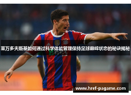 莱万多夫斯基如何通过科学体能管理保持足球巅峰状态的秘诀揭秘 莱万多夫斯基如何通过科学体能管理保持足球巅峰状态的秘诀揭秘