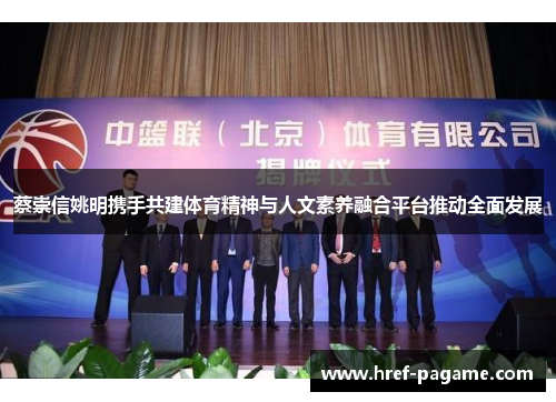 蔡崇信姚明携手共建体育精神与人文素养融合平台推动全面发展