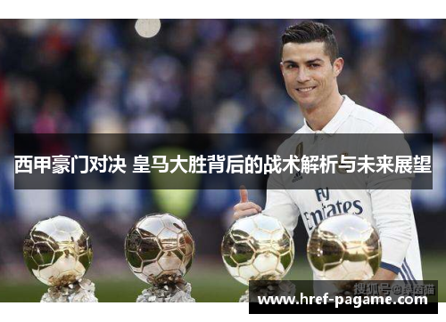 西甲豪门对决 皇马大胜背后的战术解析与未来展望 西甲豪门对决 皇马大胜背后的战术解析与未来展望