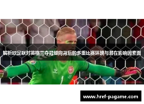 解析欧足联对英格兰夺冠倾向背后的多重比赛环境与潜在影响因素面