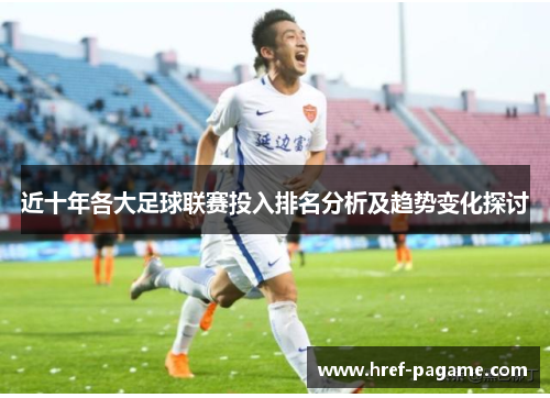 近十年各大足球联赛投入排名分析及趋势变化探讨