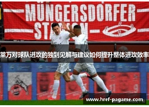 莱万对球队进攻的独到见解与建议如何提升整体进攻效率
