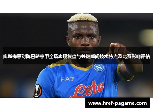 奥斯梅恩对阵巴萨意甲全场表现复盘与关键瞬间技术特点及比赛影响评估