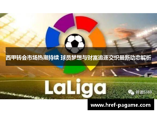 西甲转会市场热潮持续 球员梦想与财富追逐交织最新动态解析 西甲转会市场热潮持续 球员梦想与财富追逐交织最新动态解析