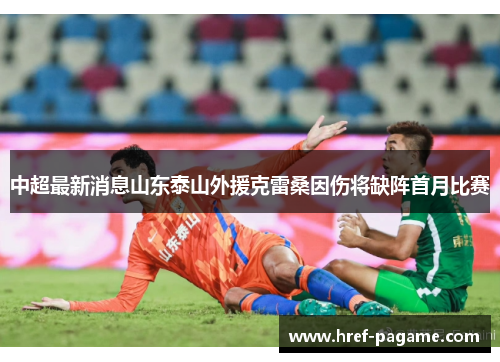 中超最新消息山东泰山外援克雷桑因伤将缺阵首月比赛