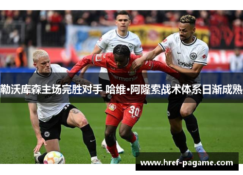 勒沃库森主场完胜对手 哈维·阿隆索战术体系日渐成熟 勒沃库森主场完胜对手 哈维·阿隆索战术体系日渐成熟