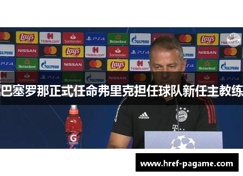 巴塞罗那正式任命弗里克担任球队新任主教练 巴塞罗那正式任命弗里克担任球队新任主教练