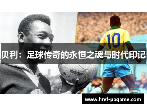 贝利：足球传奇的永恒之魂与时代印记