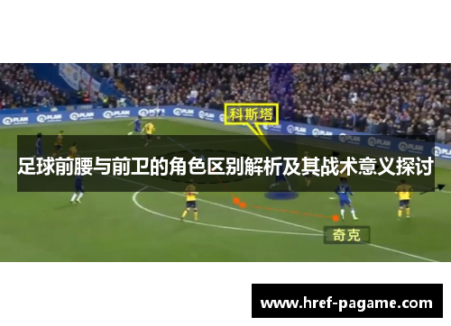 足球前腰与前卫的角色区别解析及其战术意义探讨