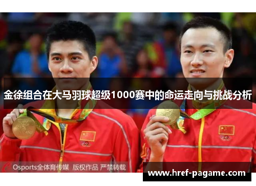 金徐组合在大马羽球超级1000赛中的命运走向与挑战分析