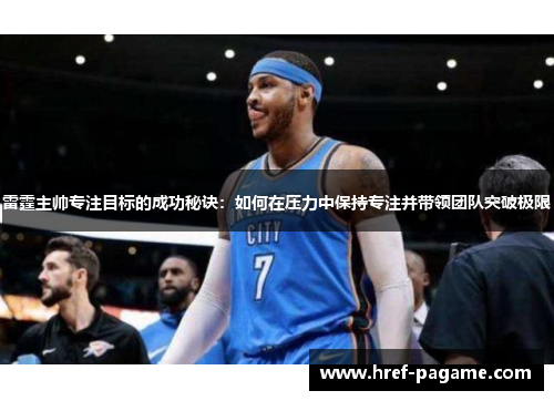 雷霆主帅专注目标的成功秘诀:如何在压力中保持专注并带领团队突破极限 雷霆主帅专注目标的成功秘诀:如何在压力中保持专注并带领团队突破极限