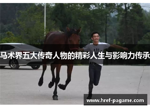 马术界五大传奇人物的精彩人生与影响力传承