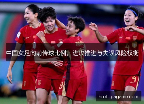 中国女足向前传球比例，进攻推进与失误风险权衡