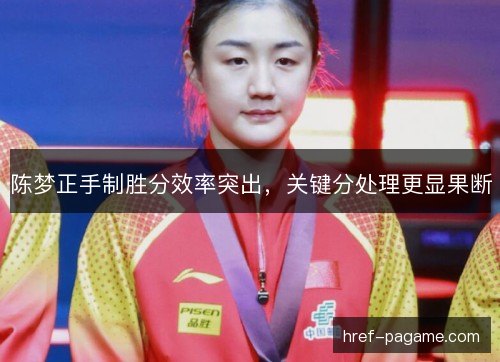 陈梦正手制胜分效率突出,关键分处理更显果断 陈梦正手制胜分效率突出,关键分处理更显果断